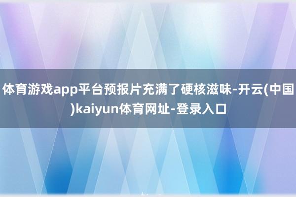 体育游戏app平台预报片充满了硬核滋味-开云(中国)kaiyun体育网址-登录入口