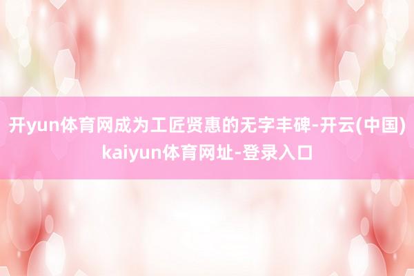 开yun体育网成为工匠贤惠的无字丰碑-开云(中国)kaiyun体育网址-登录入口