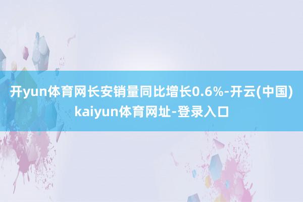 开yun体育网长安销量同比增长0.6%-开云(中国)kaiyun体育网址-登录入口