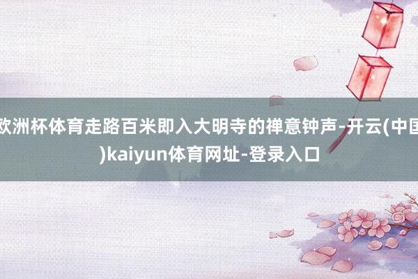 欧洲杯体育走路百米即入大明寺的禅意钟声-开云(中国)kaiyun体育网址-登录入口