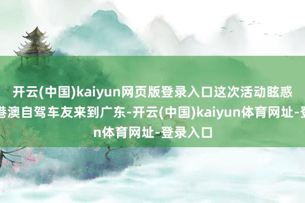 开云(中国)kaiyun网页版登录入口这次活动眩惑了繁密港澳自驾车友来到广东-开云(中国)kaiyun体育网址-登录入口