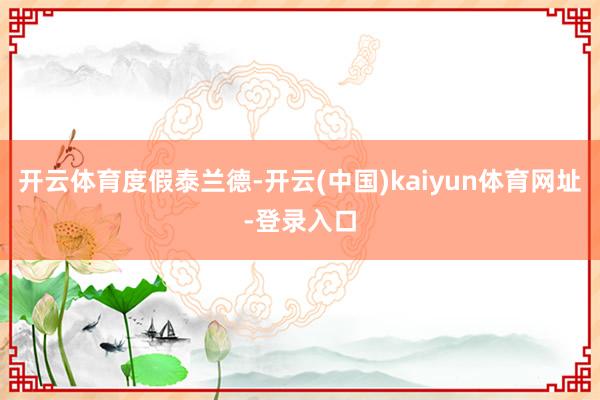 开云体育度假泰兰德-开云(中国)kaiyun体育网址-登录入口