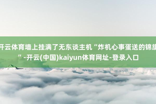 开云体育墙上挂满了无东谈主机“炸机心事蛋送的锦旗”-开云(中国)kaiyun体育网址-登录入口