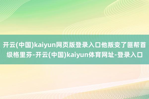 开云(中国)kaiyun网页版登录入口他叛变了匪帮首级格里芬-开云(中国)kaiyun体育网址-登录入口