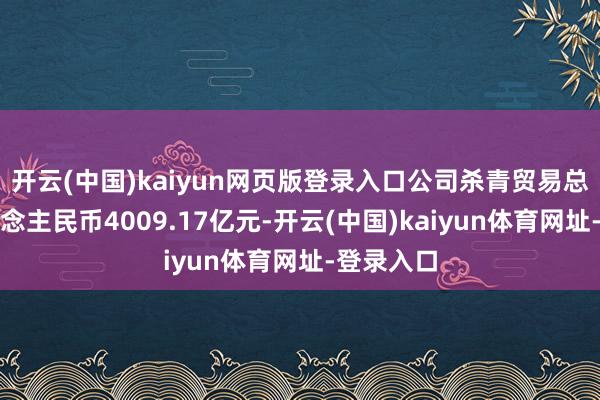 开云(中国)kaiyun网页版登录入口公司杀青贸易总收入东说念主民币4009.17亿元-开云(中国)kaiyun体育网址-登录入口