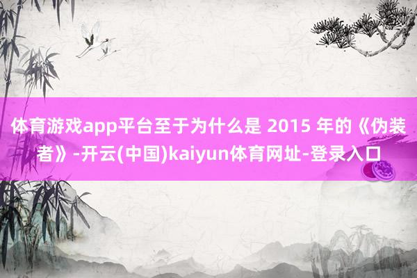 体育游戏app平台至于为什么是 2015 年的《伪装者》-开云(中国)kaiyun体育网址-登录入口