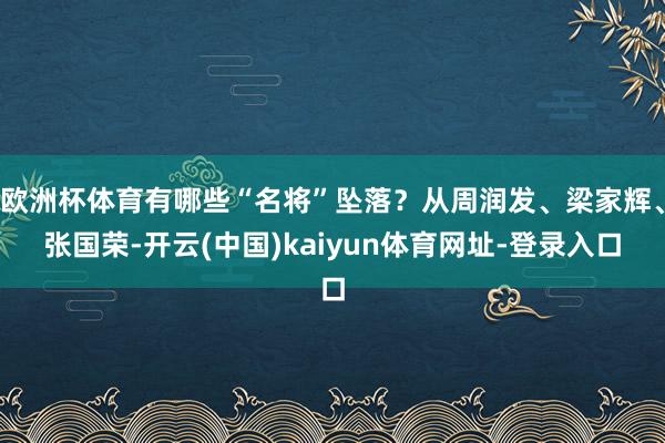 欧洲杯体育有哪些“名将”坠落？从周润发、梁家辉、张国荣-开云(中国)kaiyun体育网址-登录入口