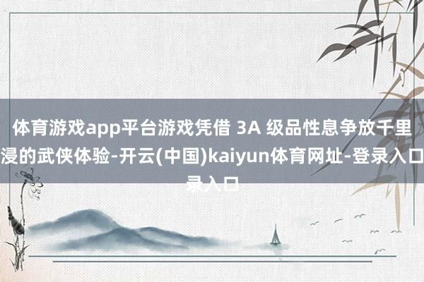 体育游戏app平台游戏凭借 3A 级品性息争放千里浸的武侠体验-开云(中国)kaiyun体育网址-登录入口