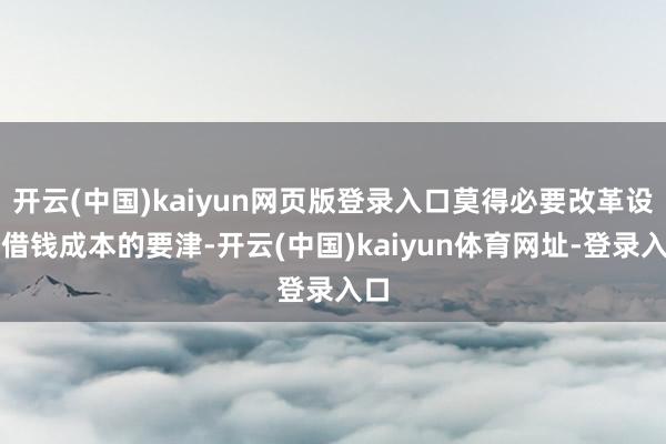 开云(中国)kaiyun网页版登录入口莫得必要改革设定借钱成本的要津-开云(中国)kaiyun体育网址-登录入口