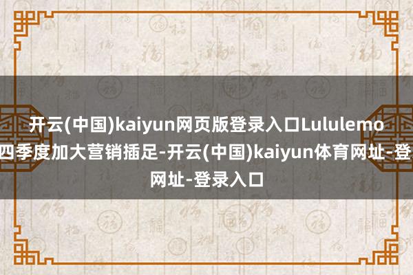 开云(中国)kaiyun网页版登录入口Lululemon在第四季度加大营销插足-开云(中国)kaiyun体育网址-登录入口