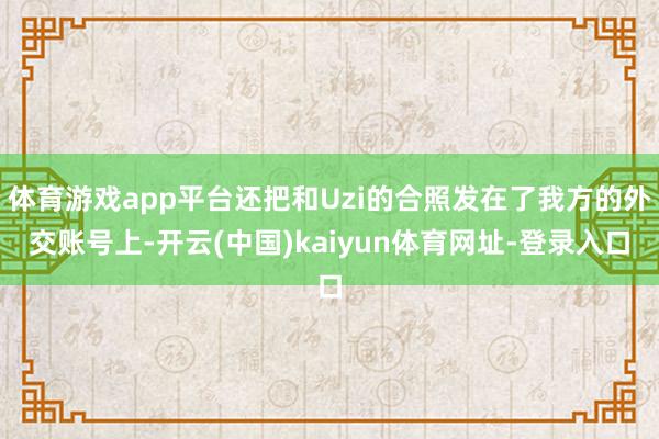 体育游戏app平台还把和Uzi的合照发在了我方的外交账号上-开云(中国)kaiyun体育网址-登录入口
