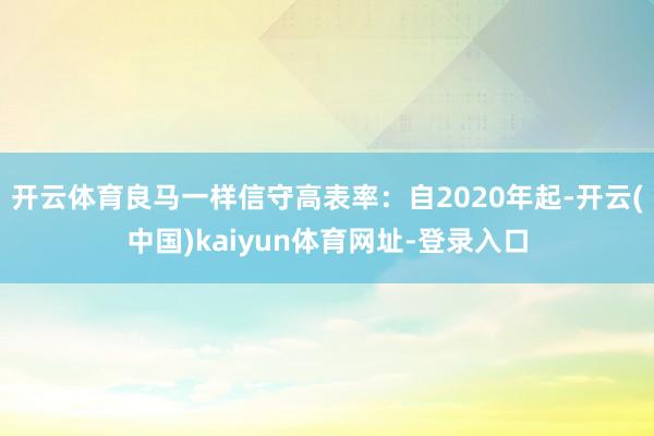 开云体育良马一样信守高表率：自2020年起-开云(中国)kaiyun体育网址-登录入口
