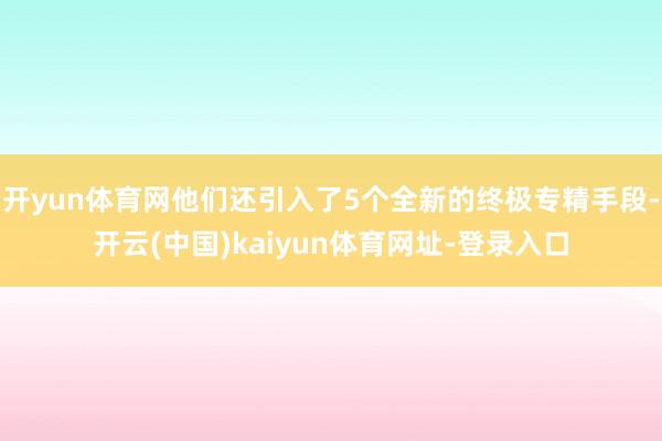 开yun体育网他们还引入了5个全新的终极专精手段-开云(中国)kaiyun体育网址-登录入口
