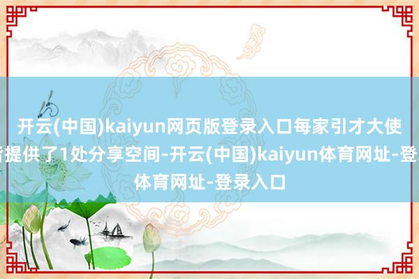 开云(中国)kaiyun网页版登录入口每家引才大使企业皆提供了1处分享空间-开云(中国)kaiyun体育网址-登录入口