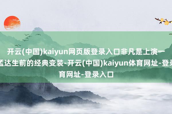 开云(中国)kaiyun网页版登录入口非凡是上演一些吴孟达生前的经典变装-开云(中国)kaiyun体育网址-登录入口