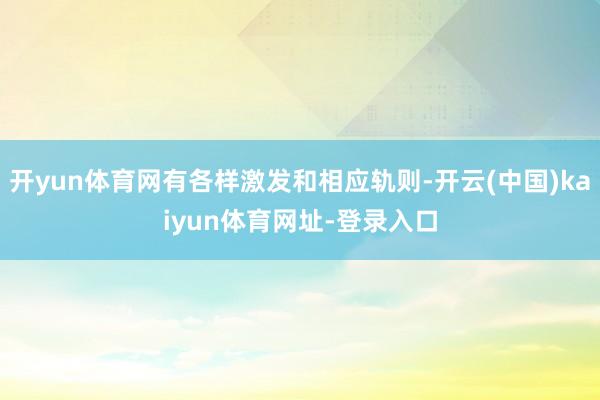 开yun体育网有各样激发和相应轨则-开云(中国)kaiyun体育网址-登录入口