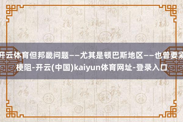 开云体育但邦畿问题——尤其是顿巴斯地区——也曾要紧梗阻-开云(中国)kaiyun体育网址-登录入口