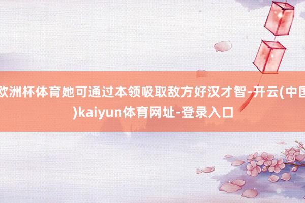 欧洲杯体育她可通过本领吸取敌方好汉才智-开云(中国)kaiyun体育网址-登录入口