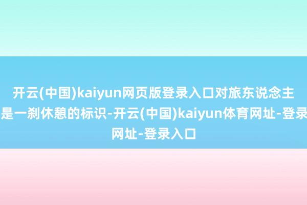 开云(中国)kaiyun网页版登录入口对旅东说念主而言是一刹休憩的标识-开云(中国)kaiyun体育网址-登录入口