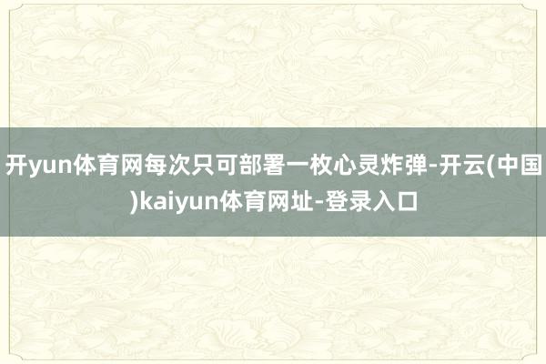开yun体育网每次只可部署一枚心灵炸弹-开云(中国)kaiyun体育网址-登录入口