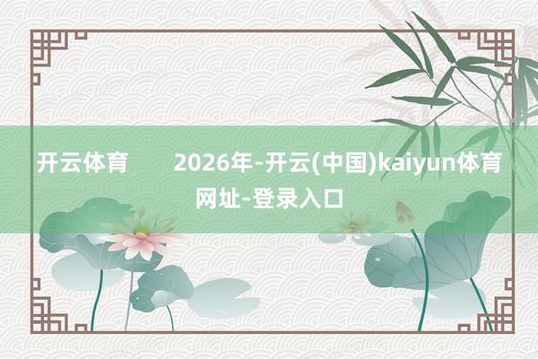开云体育       2026年-开云(中国)kaiyun体育网址-登录入口