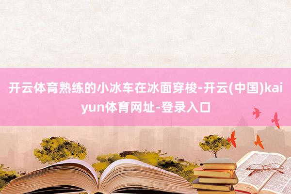 开云体育熟练的小冰车在冰面穿梭-开云(中国)kaiyun体育网址-登录入口