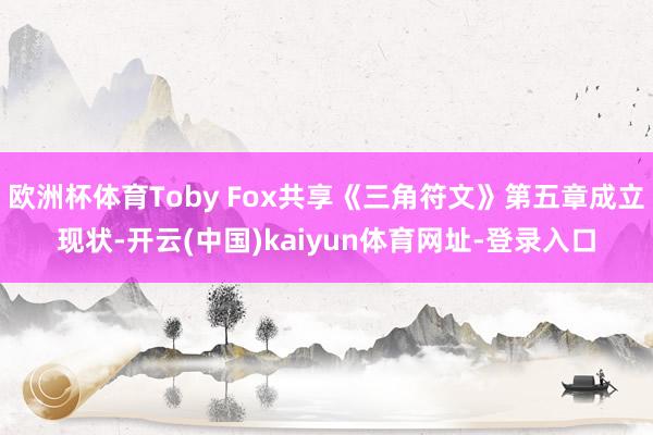 欧洲杯体育Toby Fox共享《三角符文》第五章成立现状-开云(中国)kaiyun体育网址-登录入口