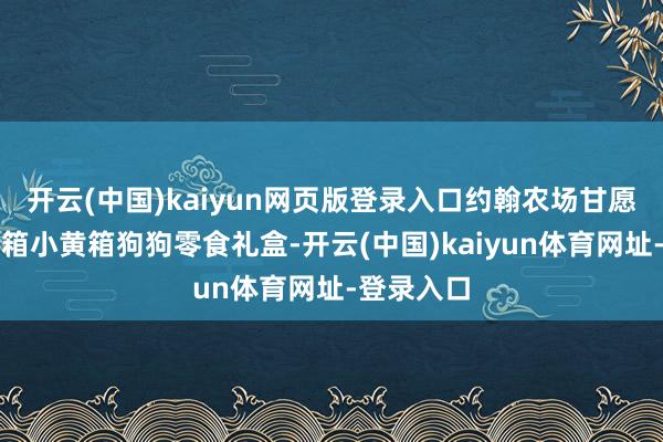 开云(中国)kaiyun网页版登录入口约翰农场甘愿每售出一箱小黄箱狗狗零食礼盒-开云(中国)kaiyun体育网址-登录入口