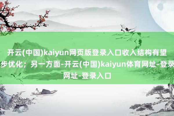 开云(中国)kaiyun网页版登录入口收入结构有望进一步优化；另一方面-开云(中国)kaiyun体育网址-登录入口