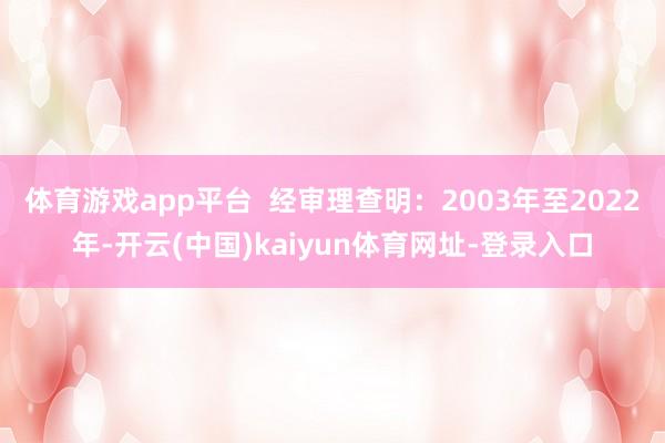 体育游戏app平台  经审理查明：2003年至2022年-开云(中国)kaiyun体育网址-登录入口