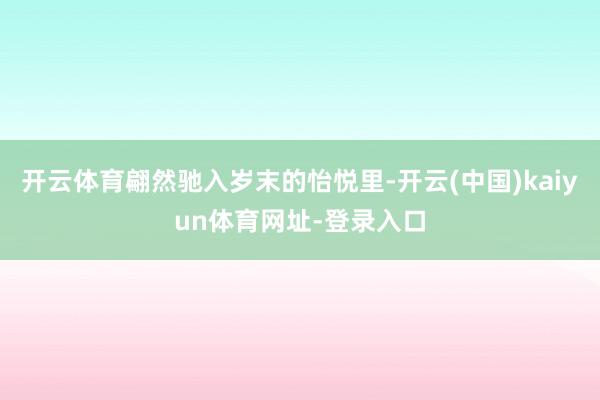 开云体育翩然驰入岁末的怡悦里-开云(中国)kaiyun体育网址-登录入口