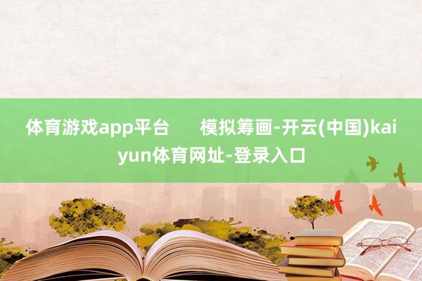 体育游戏app平台      模拟筹画-开云(中国)kaiyun体育网址-登录入口