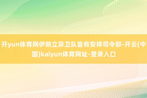 开yun体育网伊朗立异卫队皆有安祥司令部-开云(中国)kaiyun体育网址-登录入口