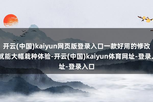开云(中国)kaiyun网页版登录入口一款好用的修改 器就能大幅栽种体验-开云(中国)kaiyun体育网址-登录入口