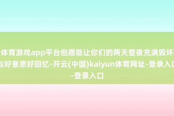 体育游戏app平台但愿能让你们的两天整夜充满毁坏与好意思好回忆-开云(中国)kaiyun体育网址-登录入口