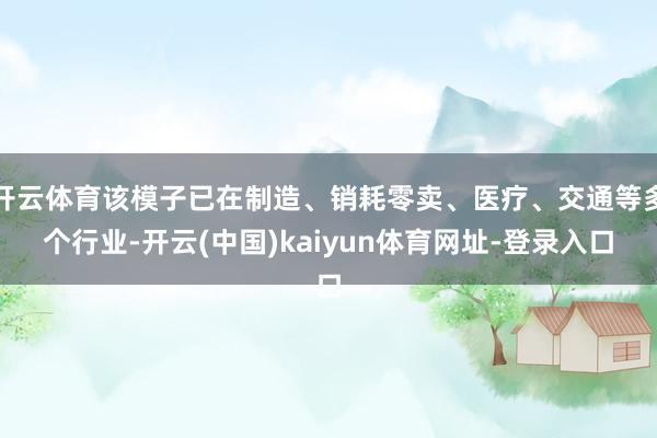 开云体育该模子已在制造、销耗零卖、医疗、交通等多个行业-开云(中国)kaiyun体育网址-登录入口