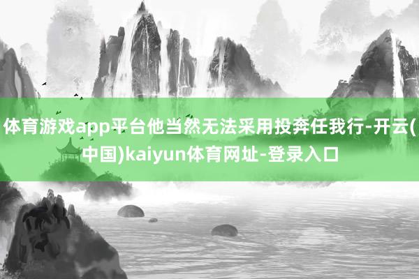 体育游戏app平台他当然无法采用投奔任我行-开云(中国)kaiyun体育网址-登录入口