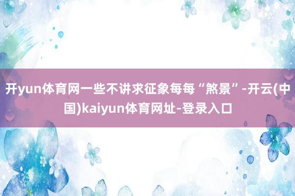 开yun体育网一些不讲求征象每每“煞景”-开云(中国)kaiyun体育网址-登录入口