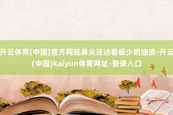 开云体育(中国)官方网站鼻尖还沾着极少奶油渍-开云(中国)kaiyun体育网址-登录入口