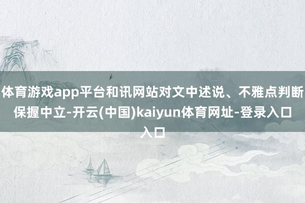 体育游戏app平台和讯网站对文中述说、不雅点判断保握中立-开云(中国)kaiyun体育网址-登录入口