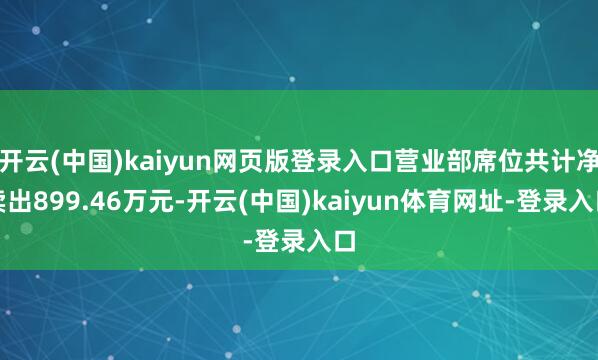 开云(中国)kaiyun网页版登录入口营业部席位共计净卖出899.46万元-开云(中国)kaiyun体育网址-登录入口