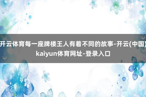 开云体育每一座牌楼王人有着不同的故事-开云(中国)kaiyun体育网址-登录入口