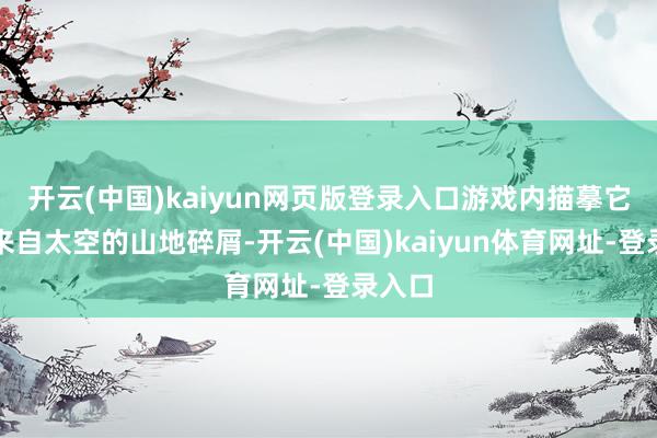 开云(中国)kaiyun网页版登录入口游戏内描摹它们是来自太空的山地碎屑-开云(中国)kaiyun体育网址-登录入口
