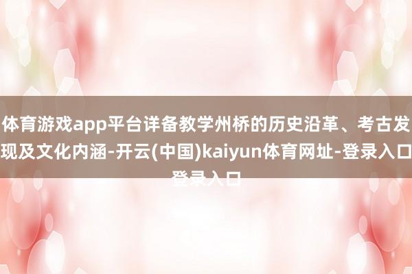 体育游戏app平台详备教学州桥的历史沿革、考古发现及文化内涵-开云(中国)kaiyun体育网址-登录入口