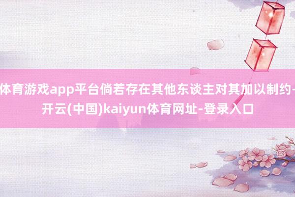体育游戏app平台倘若存在其他东谈主对其加以制约-开云(中国)kaiyun体育网址-登录入口