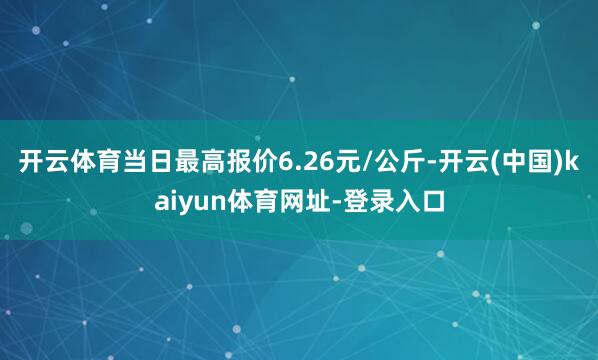 开云体育当日最高报价6.26元/公斤-开云(中国)kaiyun体育网址-登录入口