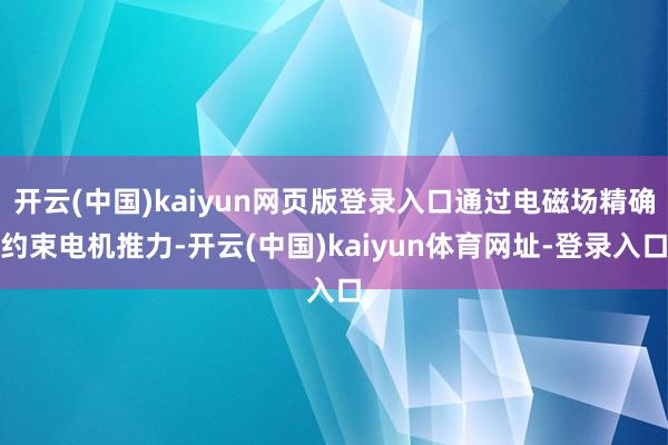 开云(中国)kaiyun网页版登录入口通过电磁场精确约束电机推力-开云(中国)kaiyun体育网址-登录入口