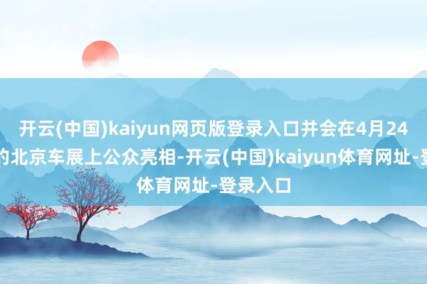 开云(中国)kaiyun网页版登录入口并会在4月24日开幕的北京车展上公众亮相-开云(中国)kaiyun体育网址-登录入口