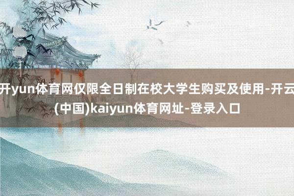 开yun体育网仅限全日制在校大学生购买及使用-开云(中国)kaiyun体育网址-登录入口