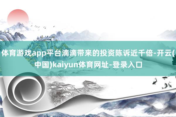 体育游戏app平台滴滴带来的投资陈诉近千倍-开云(中国)kaiyun体育网址-登录入口